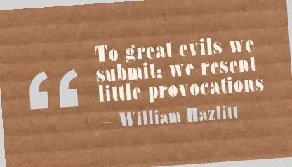 To great evils we submit; we resent little provocations.