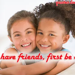 To have friends, first be one.