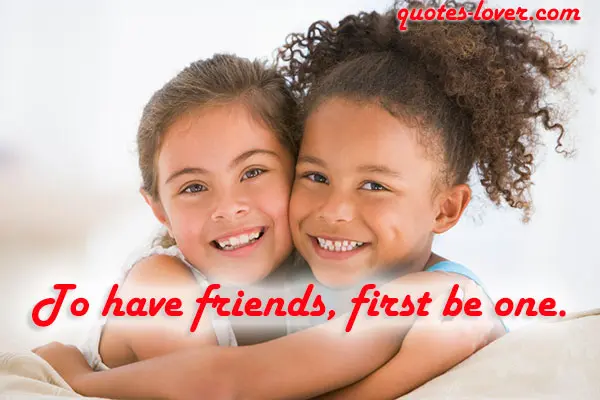 To have friends, first be one.