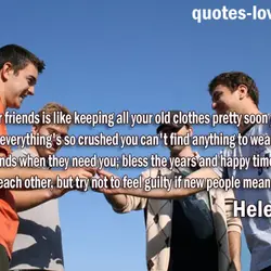 To keep all your friends is like keeping all your old clothes pretty soon your...