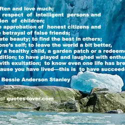 To laugh often and love much; to win the respect of intelligent persons and the...