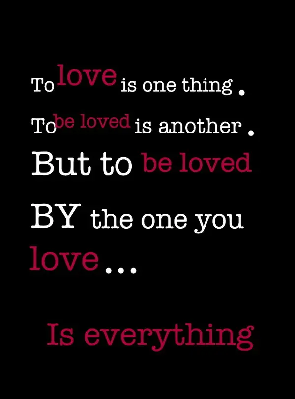 To love is one thing. To be loved is another. But to be loved by the one you love.. is everything