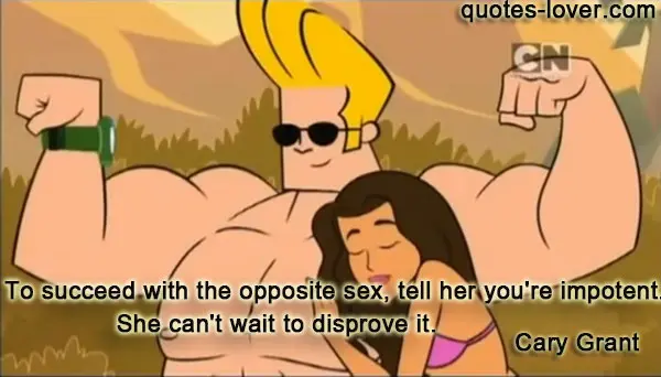 To succeed with the opposite sex, tell her you're impotent. She can't wait to disprove it.