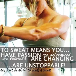 To sweat means you have passion, are determined, are fearless, are changing... are unstoppable! So,...