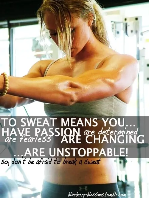 To sweat means you have passion, are determined, are fearless, are changing... are unstoppable! So, don't be afraid to break a sweat.