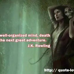 To the well-organized mind, death is but the next great adventure