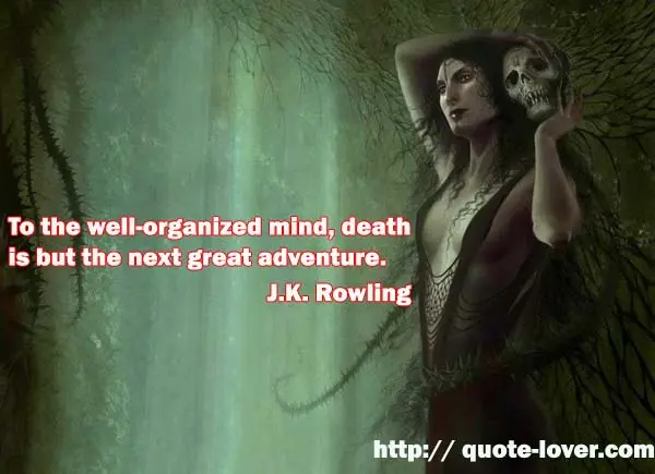 To the well-organized mind, death is but the next great adventure