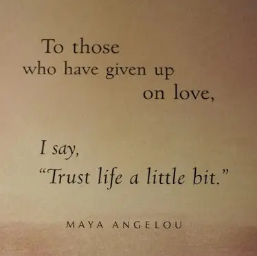 To those who have given up on love, I say "Trust life a little bit".