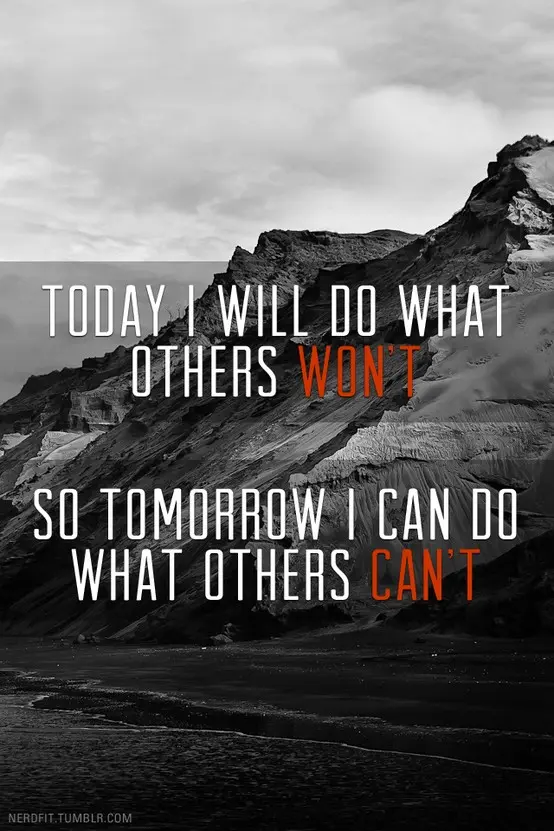 Today I will do what others won't so tomorrow I can do what others can't