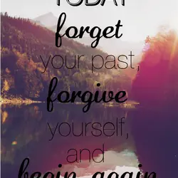 Today forget your past, forgive yourself and begin again