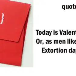 Today is Valentine's Day. Or, as men like to call it, Extortion day.