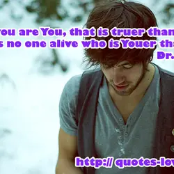 Today you are You, that is truer than true. There is no one alive who...