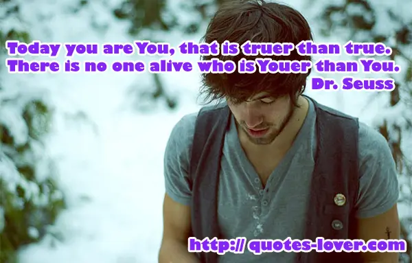 Today you are You, that is truer than true. There is no one alive who is Youer than You.