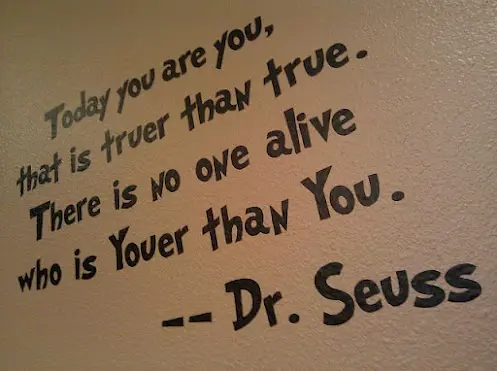 Today you are you, that is truer than true. There is no one alive who is youer than you