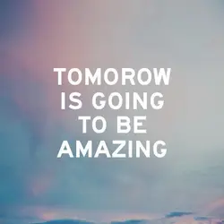 Tomorrow is going to be amazing.