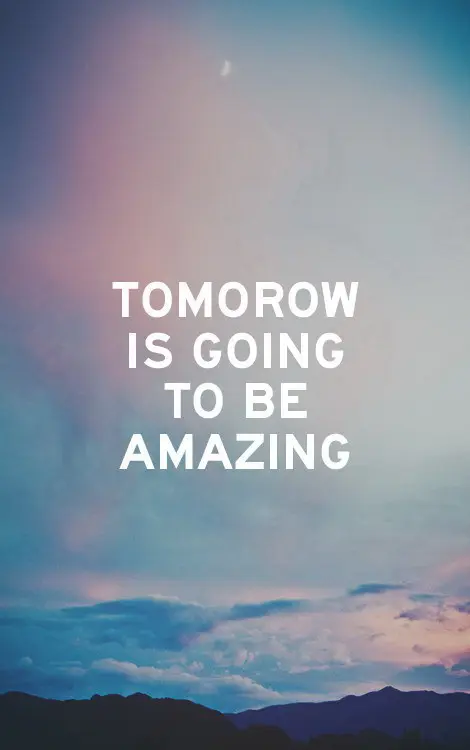 Tomorrow is going to be amazing.