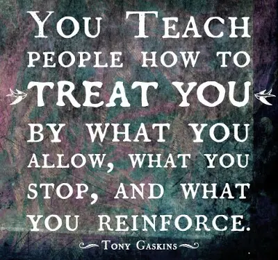 You teach people how to treat you by what you allow, what you stop, and what you reinforce.