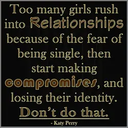 Too many girls rush into relationships because of the fear of being single, then start...