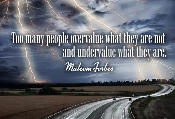 Too many people overvalue what they are not and undervalue what they are