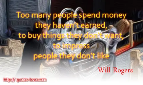 Too many people spend money they haven’t earned, to buy things they don’t want, to impress people they don’t like
