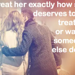 Treat her exactly how she deserves to be treated, or watch someone else do it.