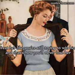 Treat her like you're still trying to win her, and that's how you'll never lose...