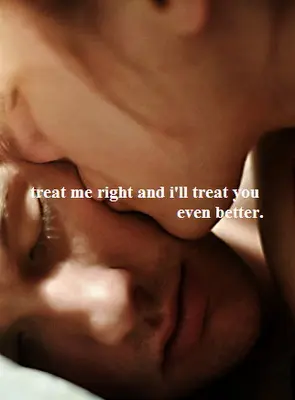 Treat me right and I'll treat you even better.