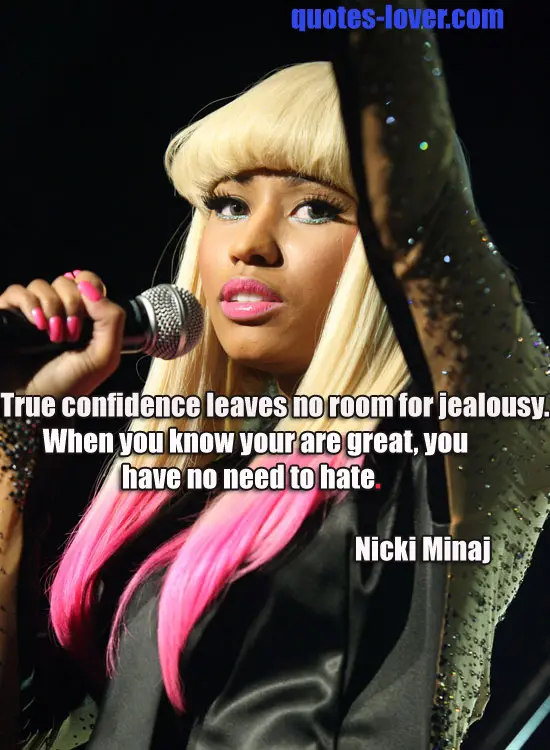 True confidence leaves no room for jealousy. When you know your are great, you have no need to hate