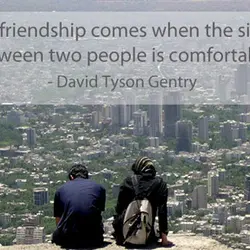 True friendship comes when the silence between two people is comfortable.