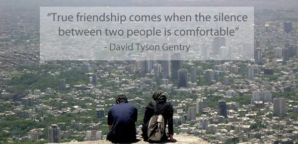 True friendship comes when the silence between two people is comfortable.