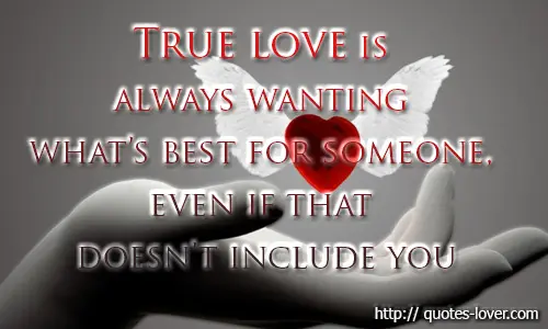 True love is always wanting what's best for someone, even if that doesn't include you