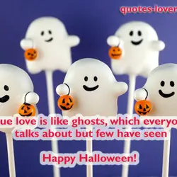 True love is like ghosts, which everyone talks about but few have seen Happy Halloween!