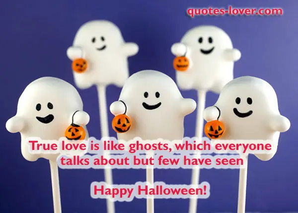 True love is like ghosts, which everyone  talks about but few have seen  Happy Halloween!
