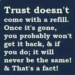 Trust doesn't come with a refill. Once it's gone, you probably won't get it back,...