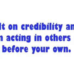 Trust is built on credibility and credibility comes from acting in others interests before your...