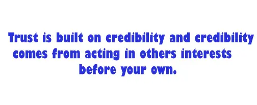 Trust is built on credibility and credibility comes from acting in others interests before your own