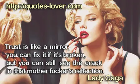 Trust is like a mirror, you can fix it if it's broken, but you can still see the crack in that mother fucker's reflection.