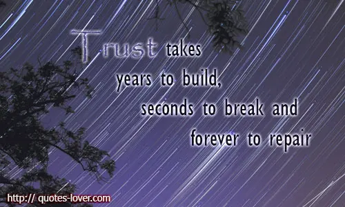 Trust takes years to build, seconds to break and forever to repair