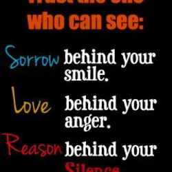 Trust the one who can see Sorrow behind your smile Love behind your anger Reason...