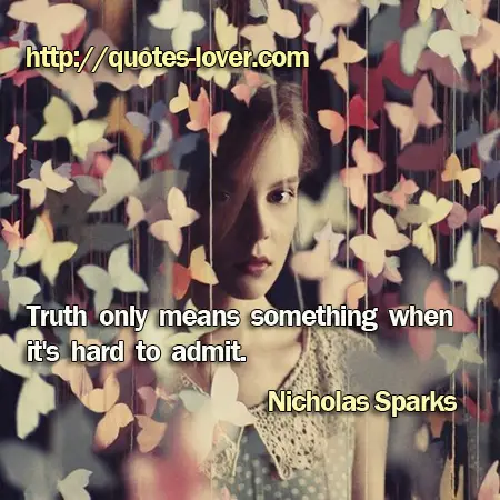Truth only means something when it's hard to admit.