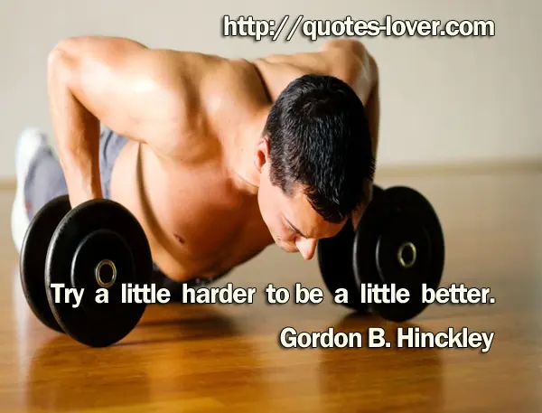 Try a little harder to be a little better.
