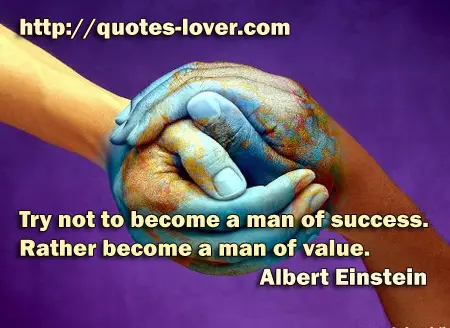 Try not to become a man of success. Rather become a man of value.