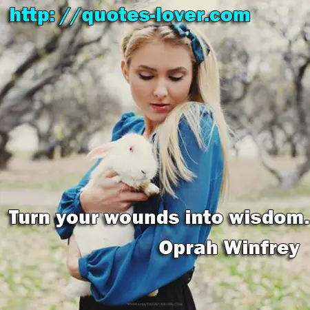Turn your wounds into wisdom.