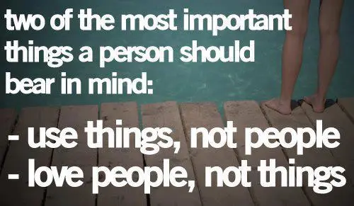 Two of the most important things a person should bear in mind: use things, not people; love people, not things