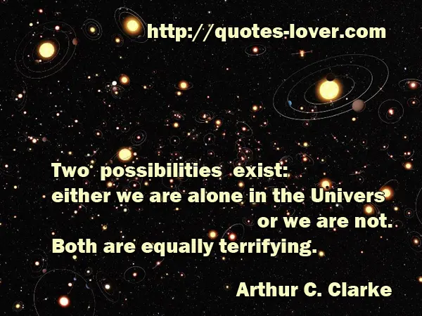 Two possibilities exist: either we are alone in the Universe or we are not. Both are equally terrifying.