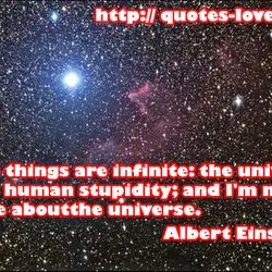 Two things are infinite: the universe and human stupidity; and I'm not sure about the...