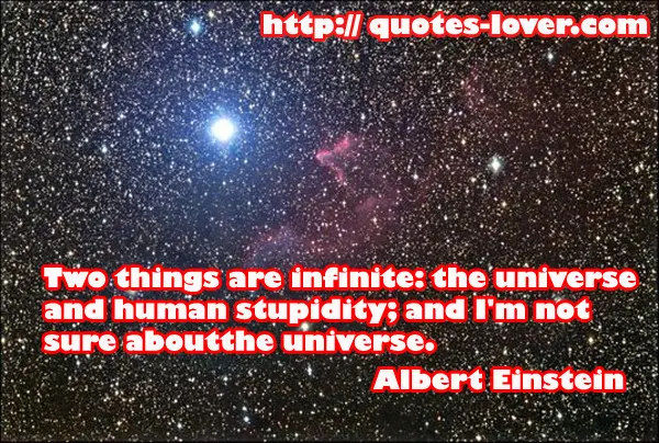 Two things are infinite: the universe and human stupidity; and I'm not sure about the universe.