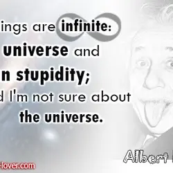 Two things are infinite the universe and human stupidity and I'm not sure about the...
