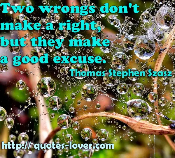 Two wrongs don't make a right, but they make a good excuse.