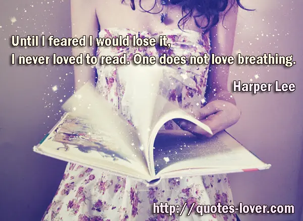 Until I feared I would lose it, I never loved to read. One does not love breathing.